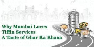 why mumbai loves tiffin services a taste of ghar ka khana